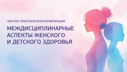 Научно-практическая конференция «Междисциплинарные аспекты женского и детского здоровья» Научно-практическая конференция «Междисциплинарные аспекты женского и детского здоровья»